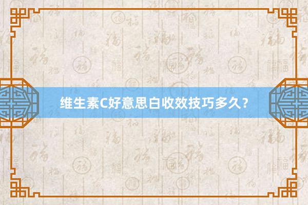 维生素C好意思白收效技巧多久？